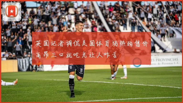 英国记者调侃美国体育场热狗售价高昂三口就吃光让人咋舌