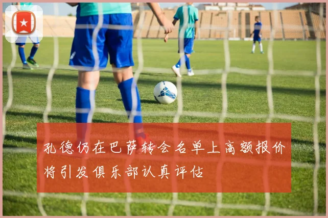 孔德仍在巴萨转会名单上高额报价将引发俱乐部认真评估
