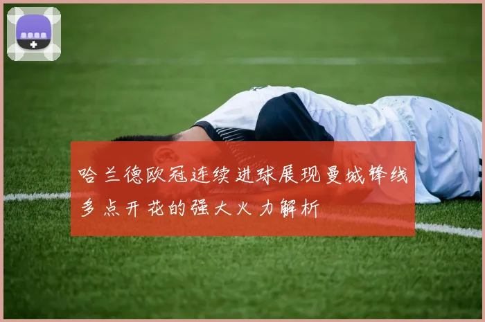 哈兰德欧冠连续进球展现曼城锋线多点开花的强大火力解析