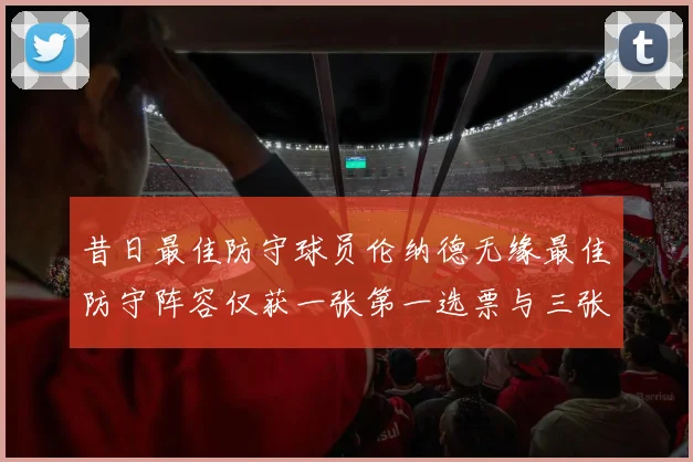 昔日最佳防守球员伦纳德无缘最佳防守阵容仅获一张第一选票与三张第二选票
