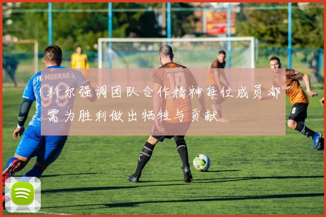 科尔强调团队合作精神每位成员都需为胜利做出牺牲与贡献