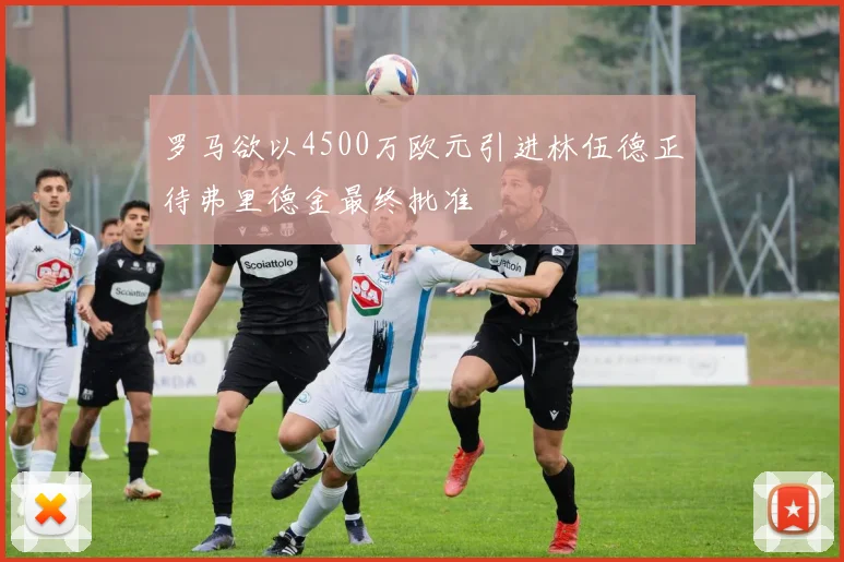 罗马欲以4500万欧元引进林伍德正待弗里德金最终批准