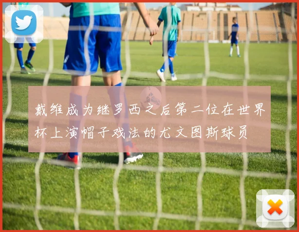 戴维成为继罗西之后第二位在世界杯上演帽子戏法的尤文图斯球员