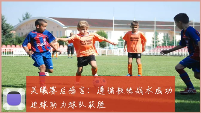 吴曦赛后感言：遵循教练战术成功进球助力球队获胜