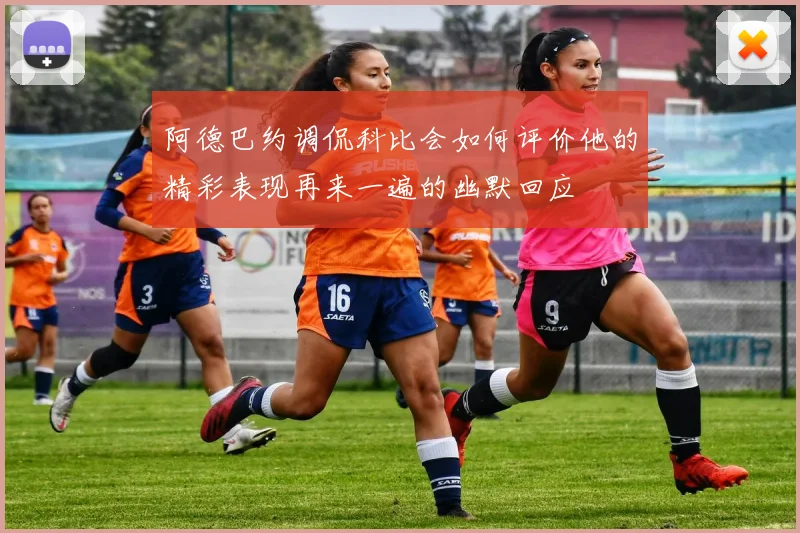 阿德巴约调侃科比会如何评价他的精彩表现再来一遍的幽默回应