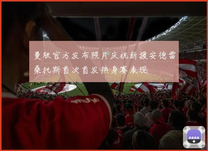 曼联官方发布照片庆祝新援安德雷桑托斯首次首发热身赛表现