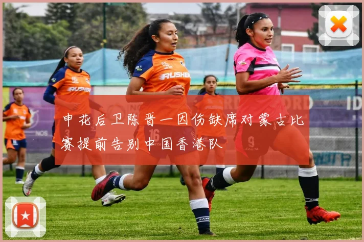 申花后卫陈晋一因伤缺席对蒙古比赛提前告别中国香港队