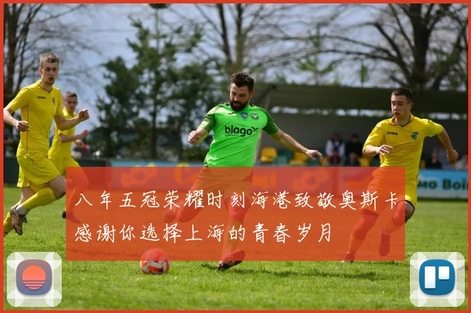 八年五冠荣耀时刻海港致敬奥斯卡感谢你选择上海的青春岁月