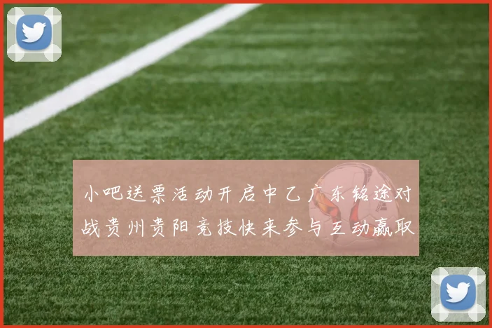 小吧送票活动开启中乙广东铭途对战贵州贵阳竞技快来参与互动赢取球票