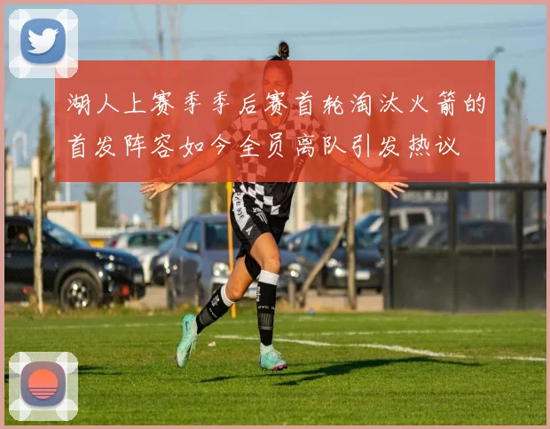 湖人上赛季季后赛首轮淘汰火箭的首发阵容如今全员离队引发热议