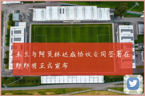 米兰与阿莫林达成协议合同签署在即即将正式宣布