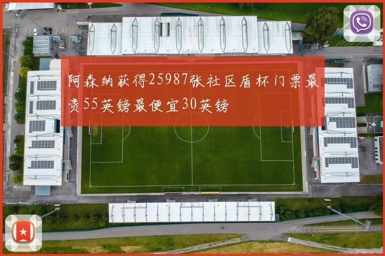 阿森纳获得25987张社区盾杯门票最贵55英镑最便宜30英镑