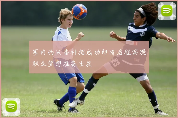 塞内西兴奋补招成功即将启程实现职业梦想准备出发